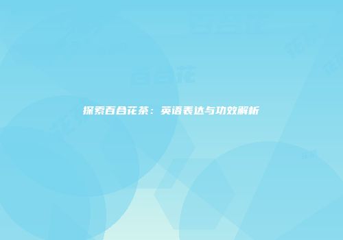 探索百合花茶：英语表达与功效解析