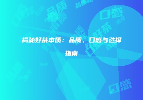 揭秘好茶本质：品质、口感与选择指南
