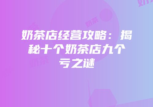 奶茶店经营攻略：揭秘十个奶茶店九个亏之谜
