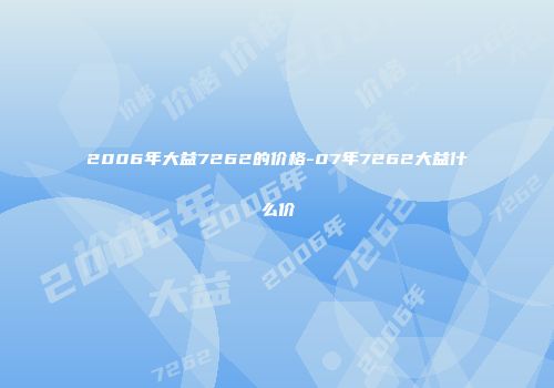 2006年大益7262的价格-07年7262大益什么价