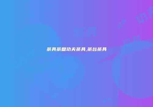 茶具茶盘功夫茶具,茶台茶具