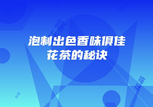 泡制出色香味俱佳花茶的秘诀