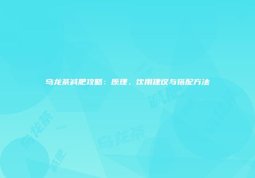 乌龙茶减肥攻略：原理、饮用建议与搭配方法