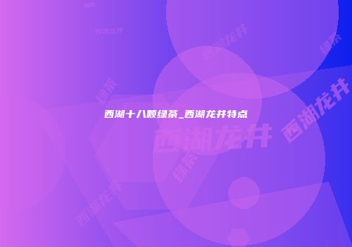 西湖十八颗绿茶_西湖龙井特点