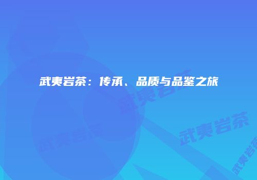 武夷岩茶：传承、品质与品鉴之旅
