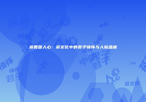 茶香暖人心：茶文化中的君子情怀与人际温度