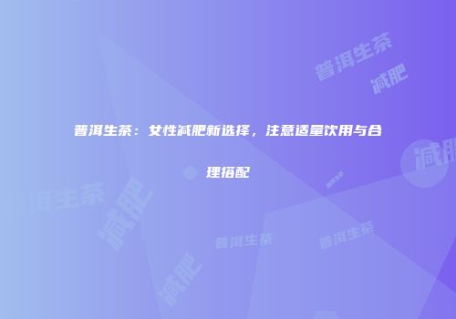 普洱生茶：女性减肥新选择，注意适量饮用与合理搭配