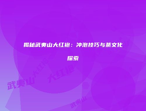 揭秘武夷山大红袍：冲泡技巧与茶文化探索