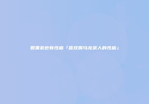 如果茶也有性格「喜欢喝乌龙茶人的性格」