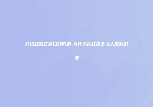 介绍红茶对胃口的影响-为什么喝红茶会让人感到饥饿