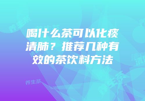 喝什么茶可以化痰清肺？推荐几种有效的茶饮料方法