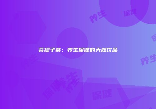 菩提子茶：养生保健的天然饮品