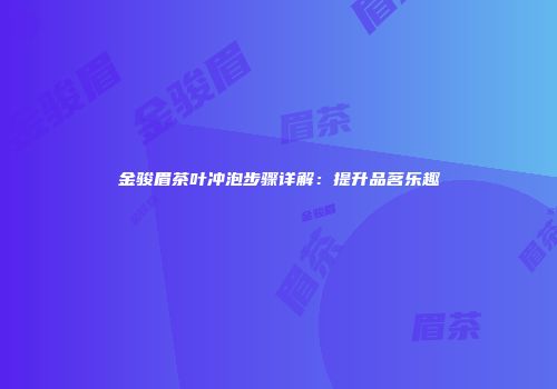 金骏眉茶叶冲泡步骤详解：提升品茗乐趣
