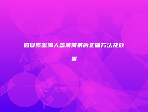 感冒咳嗽喝人参薄荷茶的正确方法及效果
