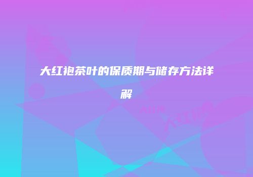 大红袍茶叶的保质期与储存方法详解