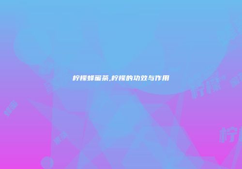 柠檬蜂蜜茶,柠檬的功效与作用