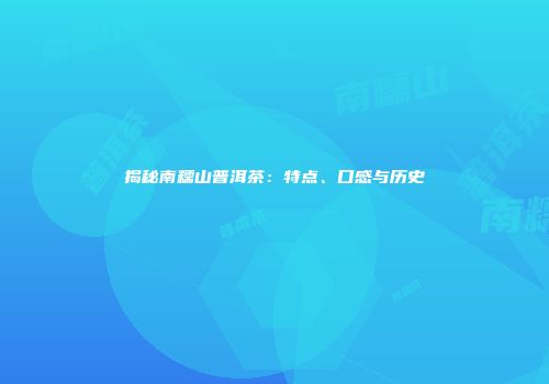 揭秘南糯山普洱茶：特点、口感与历史