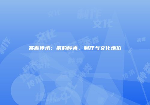 茶香传承：茶的种类、制作与文化地位