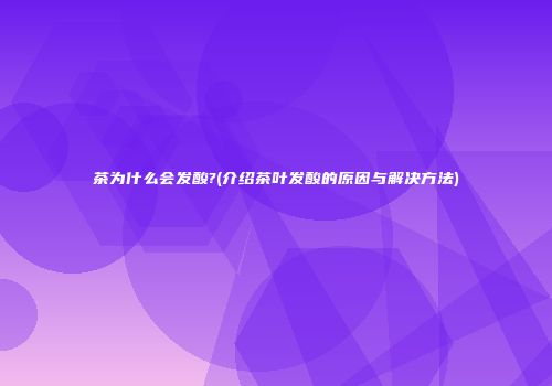 茶为什么会发酸?(介绍茶叶发酸的原因与解决方法)