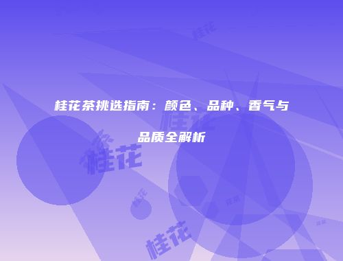 桂花茶挑选指南：颜色、品种、香气与品质全解析
