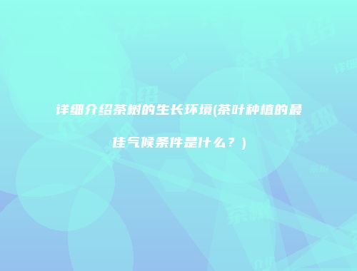 详细介绍茶树的生长环境(茶叶种植的最佳气候条件是什么？)