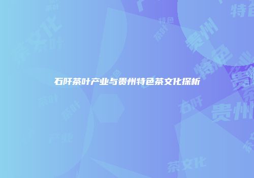 石阡茶叶产业与贵州特色茶文化探析