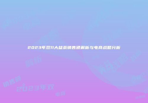 2023年双11大益茶销售额解析与电商战略分析