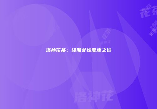 洛神花茶：经期女性健康之选