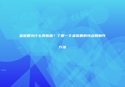 金骏眉为什么有酸味？了解一下金骏眉的特点和制作方法