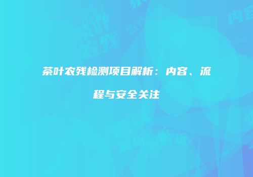 茶叶农残检测项目解析：内容、流程与安全关注
