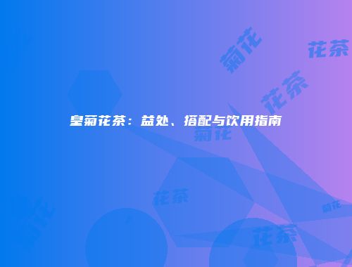 皇菊花茶：益处、搭配与饮用指南