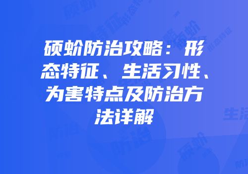 硕蚧防治攻略：形态特征、生活习性、为害特点及防治方法详解