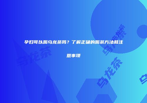 孕妇可以喝乌龙茶吗？了解正确的喝茶方法和注意事项