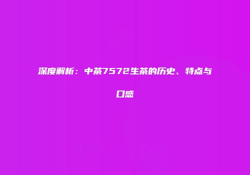 深度解析：中茶7572生茶的历史、特点与口感