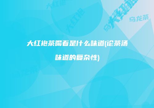 大红袍茶喝着是什么味道(论茶汤味道的复杂性)