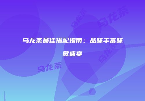 乌龙茶最佳搭配指南：品味丰富味觉盛宴