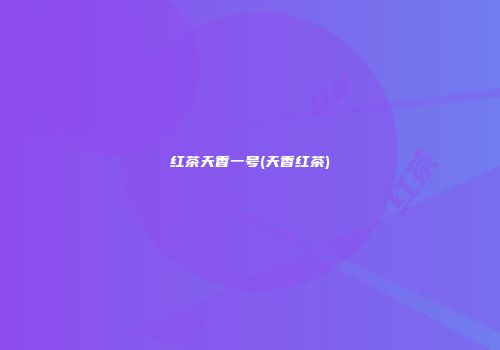 红茶天香一号(天香红茶)