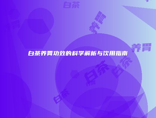 白茶养胃功效的科学解析与饮用指南