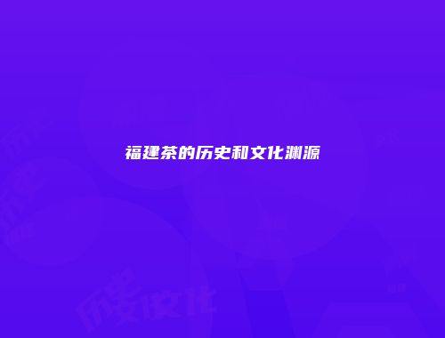 福建茶的历史和文化渊源