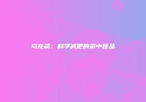 乌龙茶：科学减肥的茶中佳品
