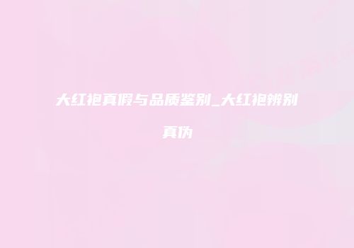 大红袍真假与品质鉴别_大红袍辨别真伪