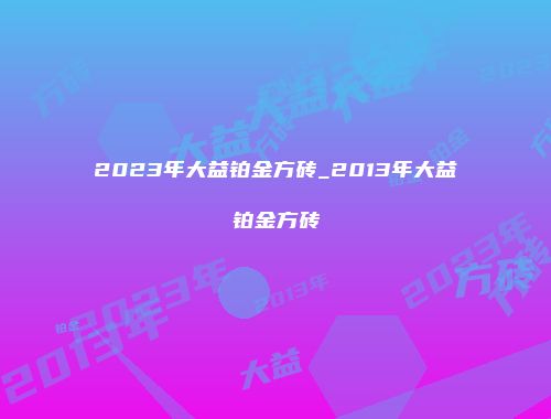 2023年大益铂金方砖_2013年大益铂金方砖