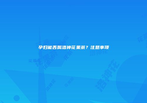 孕妇能否喝洛神花果茶？注意事项