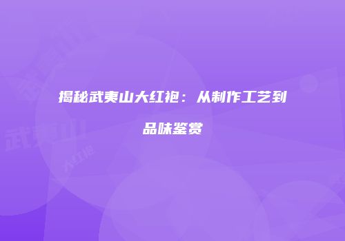揭秘武夷山大红袍：从制作工艺到品味鉴赏
