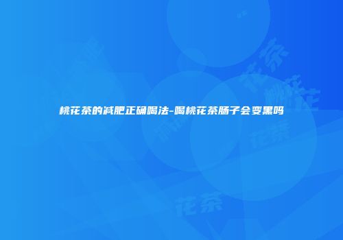 桃花茶的减肥正确喝法-喝桃花茶肠子会变黑吗