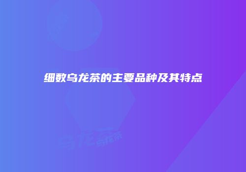 细数乌龙茶的主要品种及其特点
