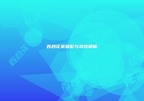 百合花茶搭配与功效解析