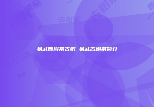 易武普洱茶古树_易武古树茶简介