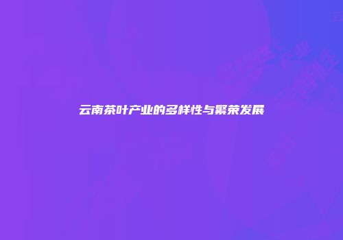 云南茶叶产业的多样性与繁荣发展