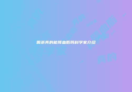 喝茶真的能降血脂吗科学家介绍